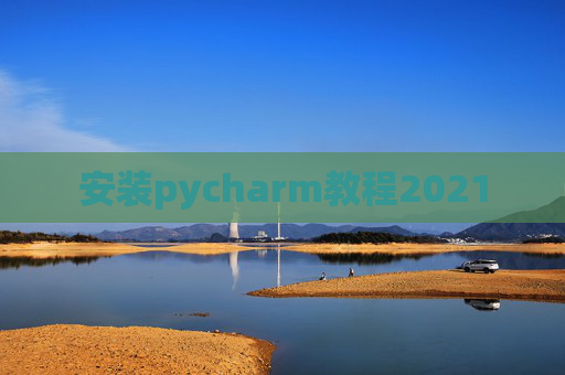 安装pycharm教程2021 安装pycharm教程2021